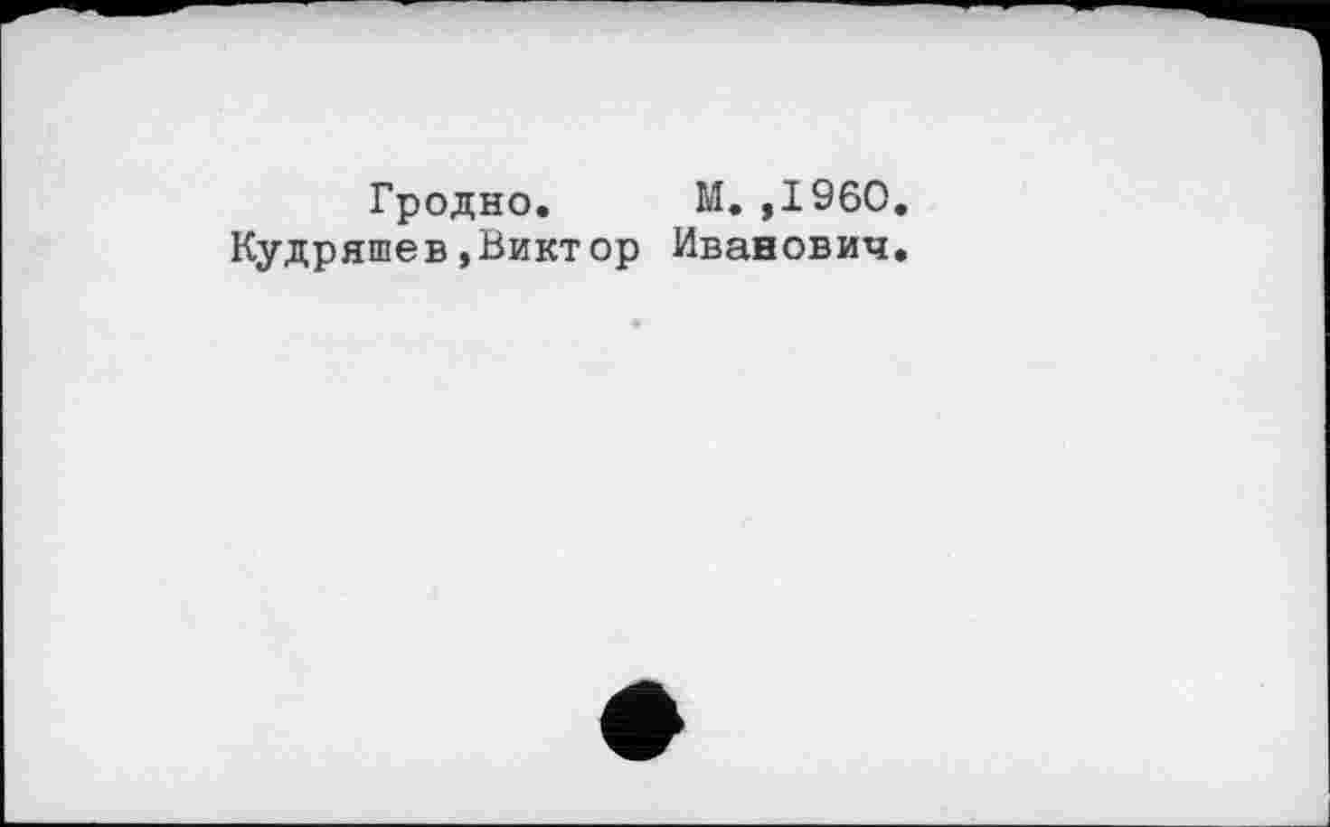 ﻿Гродно. М.,1960.
Кудряшев»Виктор Иванович.